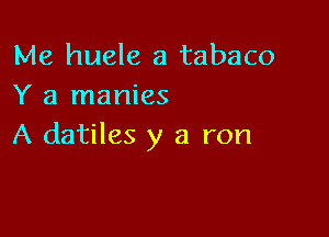 Me huele a tabaco
Y a manies

A datiles y a ron