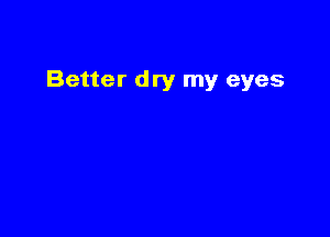 Better dry my eyes