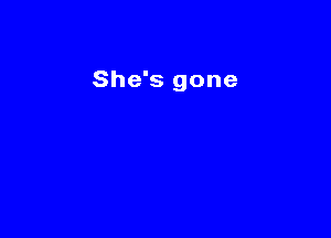 She's gone