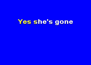 Yes she's gone