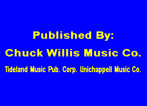 Published Byz
Chuck Willis Music Co.

Tideland blusic Put). Corp. Unichappell Husic Co.