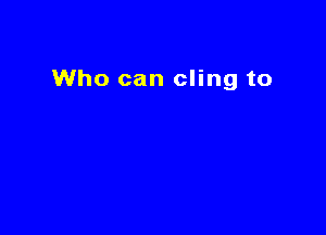 Who can cling to