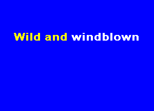 Wild and windblown