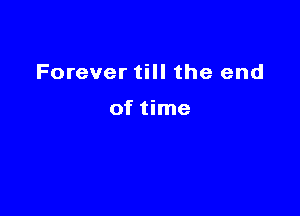 Forever till the end

of time