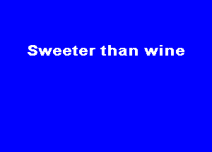 Sweeter than wine
