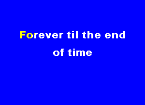 Forever til the end

of time
