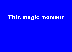 This magic moment