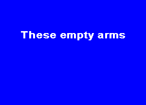 These empty arms