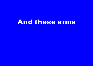 And these arms