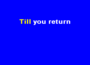 Till you return