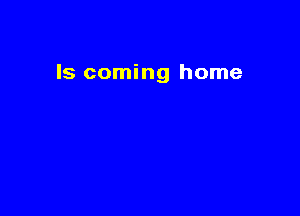 Is coming home