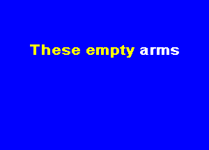 These empty arms