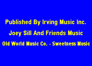 Published By Irving Music Inc.
Joey Sill And Friends Music

Old World Uusic Co. - SweetneS Uusic