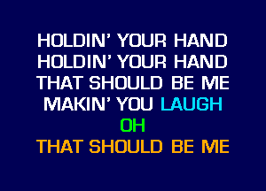 HOLDIN' YOUR HAND

HOLDIN' YOUR HAND

THAT SHOULD BE ME

MAKIN' YOU LAUGH
OH

THAT SHOULD BE ME