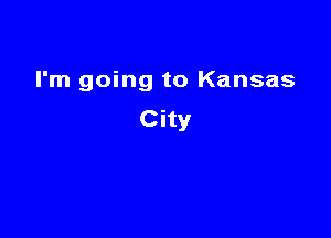 I'm going to Kansas

City