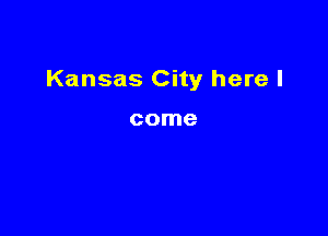Kansas City here I

come