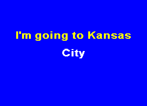 I'm going to Kansas

City