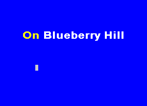 On Blueberry Hill