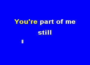 You're part of me

still