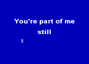 You're part of me

still