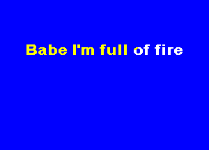Babe I'm full of fire