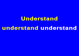 Understand

understand understand