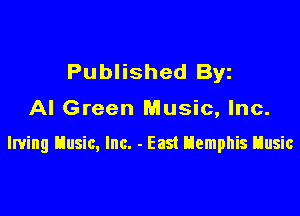 Published Byz

Al Green Music, Inc.

Irving tlusic, Inc. - East uemphis tlusic