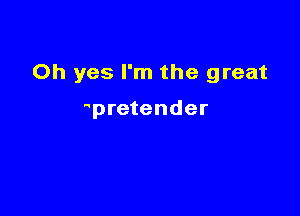 Oh yes I'm the great

pretender