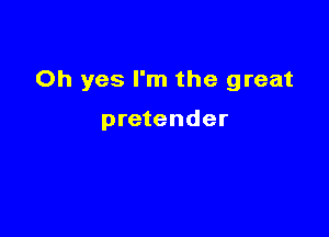 Oh yes I'm the great

pretender