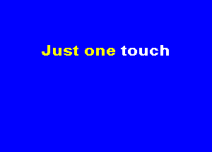 Just one touch