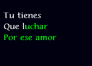 Tu tienes
Que luchar

Por ese amor