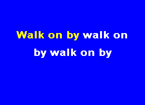 Walk on by walk on

by walk on by