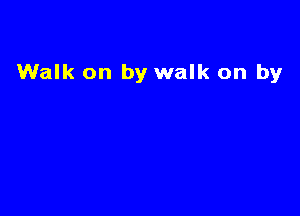 Walk on by walk on by