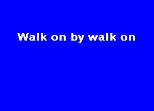 Walk on by walk on