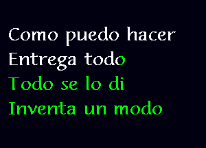 Como puedo hacer
Entrega todo

Todo se lo di
Inventa un modo