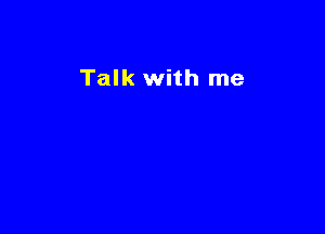 Talk with me