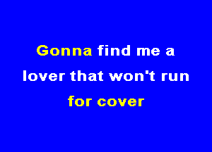 Gonna find me a

lover that won't run

for cover