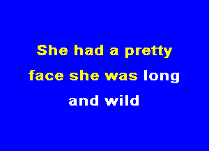 She had a pretty

face she was long

and wild