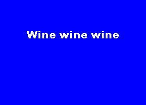 Wine wine wine