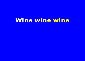Wine wine wine