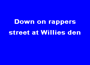 Down on rappers

street at Willies den