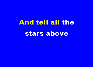 And tell all the

stars above