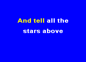 And tell all the

stars above