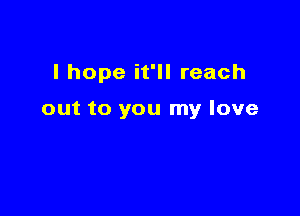 I hope it'll reach

out to you my love