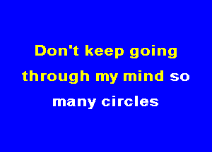 Don't keep going

through my mind so

many circles