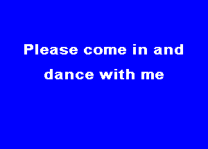 Please come in and

dance with me