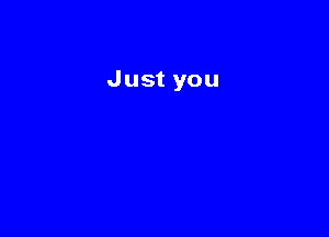 Just you