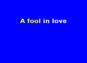 A fool in love
