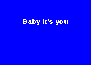 Baby it's you