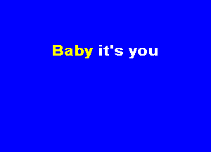 Baby it's you